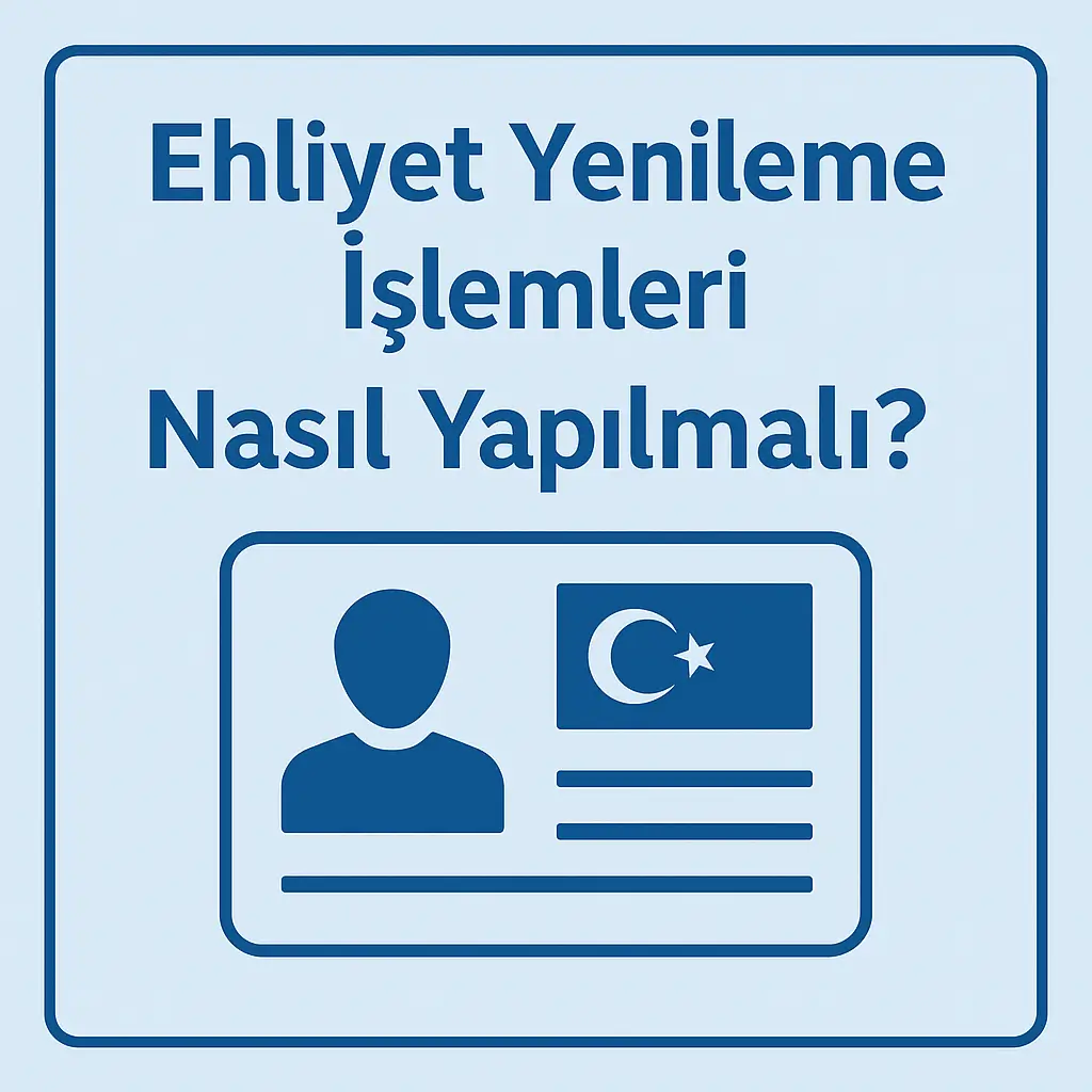Ehliyet Yenileme İşlemleri Nasıl Yapılmalı? (2025 Güncel Rehber)